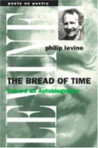 The Bread of Time: Toward an Autobiography (Poets on Poetry) by Philip Levine - 2001-02-09