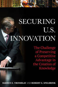 Securing U.S. Innovation: The Challenge of Preserving a Competitive Advantage in the Creation of...