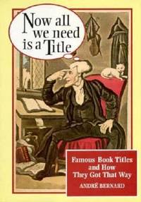 Now All We Need Is a Title : Famous Book Titles and How They Got That Way