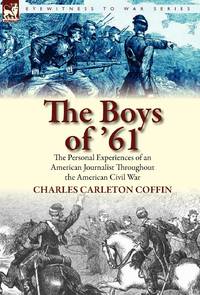 The Boys of '61: The Personal Experiences of an American Journalist Throughout the American Civil...