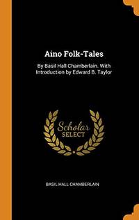 Aino Folk-Tales: By Basil Hall Chamberlain. with Introduction by Edward B. Taylor by Basil Hall Chamberlain