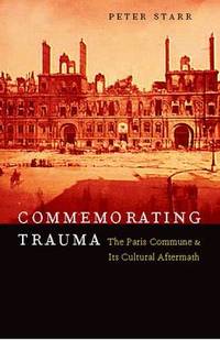 Commemorating Trauma: The Paris Commune and Its Cultural Aftermath