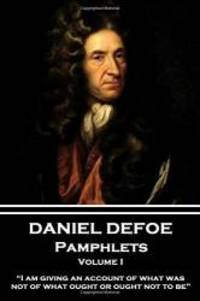 Daniel Defoe - Pamphlets - Volume I: &quot;I am giving an account of what was, not of what ought or ought not to be.&quot; by Daniel Defoe - 2017-07-14