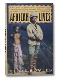 African Lives: White Lies, Tropical Truth, Darkest Gossip, and Rumblings of Rumor--From Chinese Gordon to Beryl Markham, and Beyond by Boyles, Denis - 1988