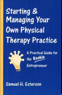 Starting and Managing Your Own Physical Therapy Practice, First Edition