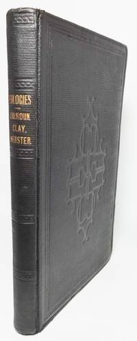 image of EULOGIES DELIVERED IN THE SENATE AND HOUSE OF REPRESENTATIVES OF THE UNITED STATES ON THE LIFE AND CHARACTER OF HON. JOHN C. CALHOUN, OF SOUTH CAROLINA, HON. HENRY CLAY OF KENTUCKY, AND HON. DANIEL WEBSTER, OF MASSACHUSETTS. Compiled from Official Documents