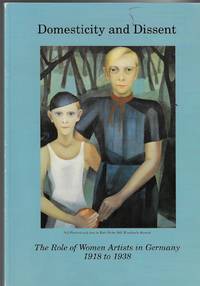 Domesticity and Dissent The Role of Women Artists in Germany 1918-1938 = Haüsliches Leben...