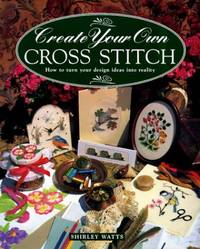 Create Your Own Cross Stitch: How to Turn Your Design Ideas Into Reality