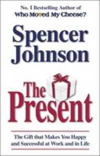 The Present: The Gift That Makes You Happy and Successful at Work and in Life