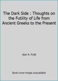 The Dark Side : Thoughts on the Futility of Life from Ancient Greeks to the Present