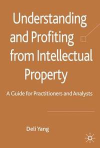 Understanding and Profiting from Intellectual Property: A guide for Practitioners and Analysts