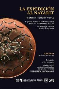 LA EXPEDICIÓN AL NAYARIT: REGISTRO DE TEXTOS Y OBSERVACIONES ENTRE LOS INDÍGENAS DE MÉXICO: LA RELIGIÓN DE LOS CORAS A TRAVÉS DE SUS TEXTOS.; prólogo de Jesús Jáuregui. edición crítica, prefacio, coordinación, fotografías y notas de Margarita Valdovinos. Serie Antropología