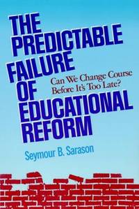 The Predictable Failure of Educational Reform : Can We Change Course Before It&#039;s Too Late? by Seymour B. Sarason - 1993