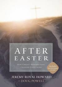 After Easter : How Christ's Resurrection Changed Everything