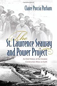 The St. Lawrence Seaway and Power Project: An Oral History of the Greatest Construction Show on...