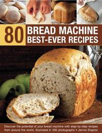 80 Bread Machine Best-Ever Recipes: Discover the potential of your bread machine with...