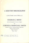 SELECTED BIBLIOGRAPHY OF THE BOOKS IN THE LIBRARY OF CHARLES G. SMITH THE LATE DISTINGUISHED PROFESSOR OF ENGLISH AND CORNELIA MARSCHALL SMITH.|A