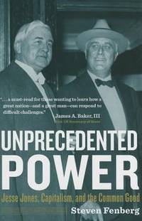 Unprecedented Power : Jesse Jones, Capitalism, and the Common Good