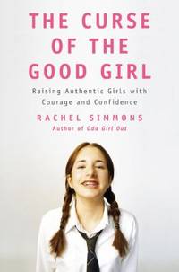 The Curse of the Good Girl : Raising Authentic Girls with Courage and Confidence
