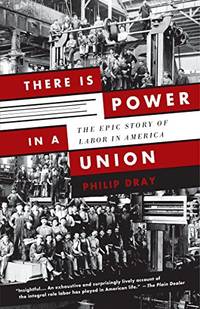 There Is Power in a Union: The Epic Story of Labor in America by Philip Dray