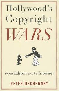 Hollywood's Copyright Wars: From Edison to the Internet