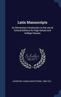 Latin Manuscripts: An Elementary Introduction to the Use of Critical Editions for High School and College Classes by Harold Whetstone Johnston - Hardcover - from The Saint Bookstore (SKU: B9781340084264)