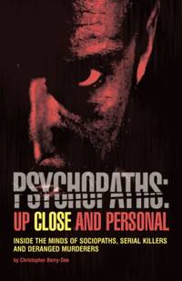 Psychopaths: Up Close and Personal: Inside the Minds of Sociopaths, Serial Killers and Deranged...