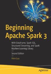 Beginning Apache Spark 3 : With DataFrame, Spark SQL, Structured Streaming, and Spark Machine...
