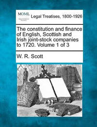 The constitution and finance of English, Scottish and Irish joint-stock companies to 1720. Volume...
