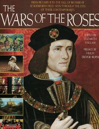 Wars Of The Roses From Richard II to the Fall of Richard III At Bosworth  Field by Hallam, Elizabeth editor - 1988