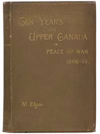 Ten Years of Upper Canada in Peace and War, 1805-1815; Being the Ridout Letters with Annotations by Matilda Edgar. Also an Appendix of The Narrative of the Captivity among the Shawanese Indians, in 1788, of Thos. Ridout, Afterwards Surveyor-General of Upper Canada; and a Vocabulary, Compiled by Him, of the Shawanese Language