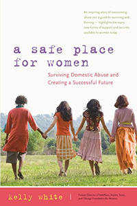 A Safe Place for Women: How to Survive Domestic Abuse and Create a Successful Future