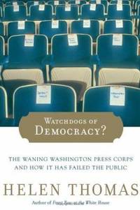 Watchdogs of Democracy? : The Waning Washington Press Corps and How It Has Failed the Public by Helen Thomas - 2006