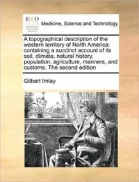 A topographical description of the western territory of North America: containing a succinct...