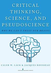 Critical Thinking, Science, and Pseudoscience : Why We Can't Trust Our Brains