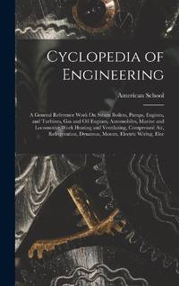 Cyclopedia of Engineering: A General Reference Work On Steam Boilers, Pumps, Engines, and...