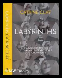 Labyrinths : Emma Jung, her marriage to Carl and the early years of psychoanalysis / Catrine Clay