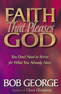 Faith That Pleases God : You Don't Need to Strive for What You Already Have