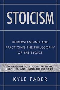 Stoicism - Understanding and Practicing the Philosophy of the Stoics: Your Guide to Wisdom,...