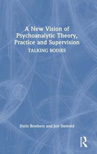 A New Vision of Psychoanalytic Theory, Practice and Supervision: TALKING BODIES