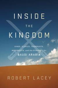 Inside the Kingdom : Kings, Clerics, Modernists, Terrorists, and the Struggle for Saudi Arabia