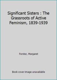 cover of Significant Sisters : The Grassroots of Active Feminism, 1839-1939
