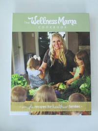 The Wellness Mama Cookbook: Simple Recipes for Healthier Families by Katie Wellness Mama - 2014-11-12