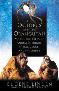 The Octopus and the Orangutan: More True Tales of Animal Intrigue, Intelligence, and Ingenuity by Linden, Eugene - 2002