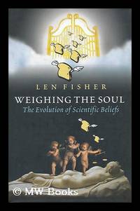 Weighing the soul : the evolution of scientific beliefs / by Len Fisher