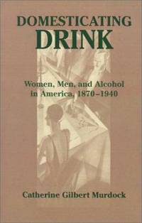 Domesticating Drink : Women, Men, and Alcohol in America, 1870-1940