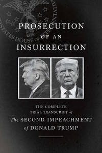 Prosecution of an Insurrection: The Complete Trial Transcript of the Second Impeachment of Donald...