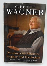 Wrestling with Alligators, Prophets and Theologians: Lessons from a Lifetime in the Church- A Memoir by Wagner, C. Peter - 2010-07-12