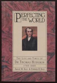 Perfecting the World ; The Life and Times of Dr. Thomas Hodgkin 1798-1866 The Life and Times of...