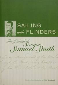 Sailing with Flinders : the journal of Seaman Samuel Smith. by MONTEATH, Peter (edited, and with an introduction, by) - 2003